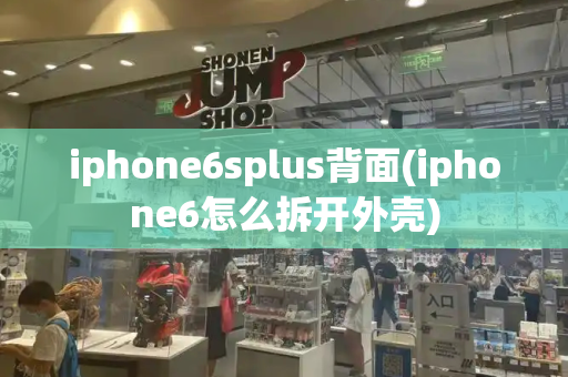 iphone6splus背面(iphone6怎么拆开外壳)-第1张图片-星选测评