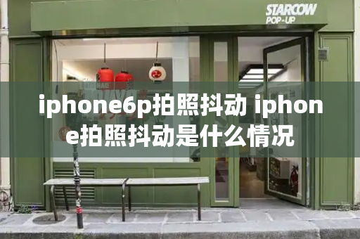 iphone6p拍照抖动 iphone拍照抖动是什么情况