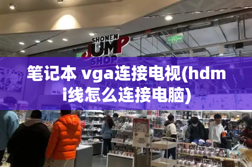 笔记本 vga连接电视(hdmi线怎么连接电脑)-第1张图片-星选值得买