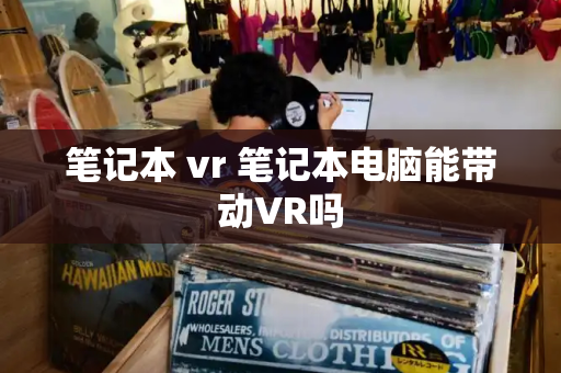 笔记本 vr 笔记本电脑能带动VR吗