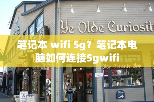 笔记本 wifi 5g？笔记本电脑如何连接5gwifi-第1张图片-星选值得买