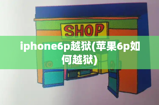 iphone6p越狱(苹果6p如何越狱)