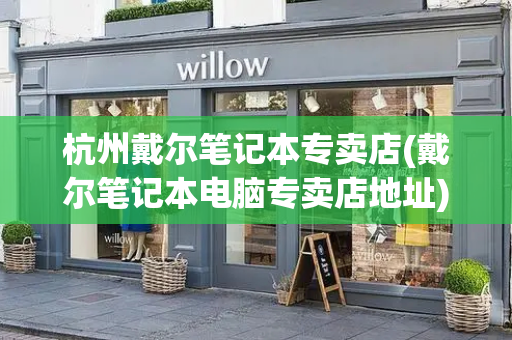 杭州戴尔笔记本专卖店(戴尔笔记本电脑专卖店地址)