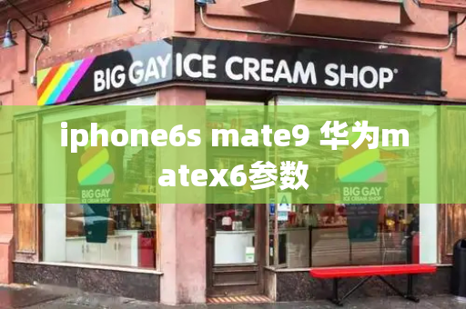 iphone6s mate9 华为matex6参数-第1张图片-星选测评