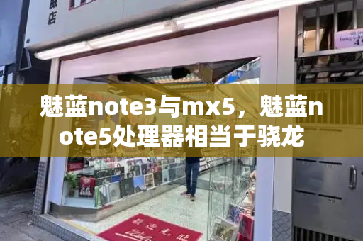 魅蓝note3与mx5，魅蓝note5处理器相当于骁龙-第1张图片-星选测评