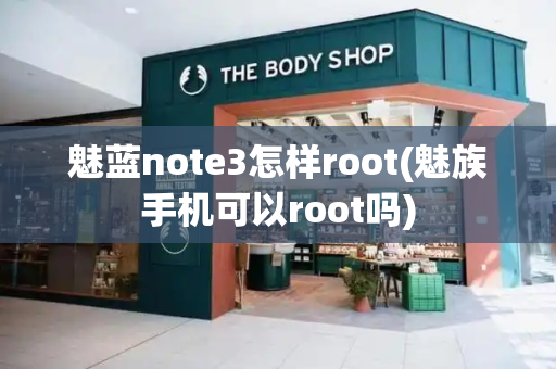 魅蓝note3怎样root(魅族手机可以root吗)-第1张图片-星选测评