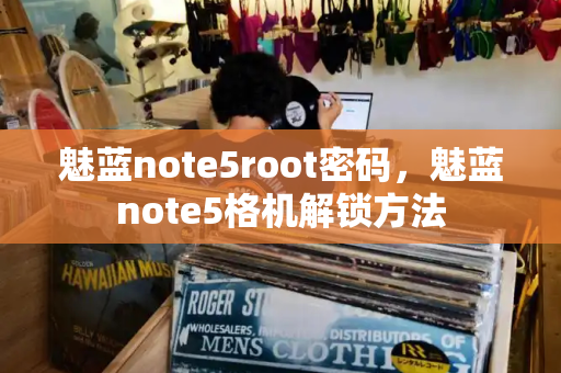 魅蓝note5root密码，魅蓝note5格机解锁方法