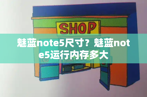 魅蓝note5尺寸？魅蓝note5运行内存多大-第1张图片-星选测评