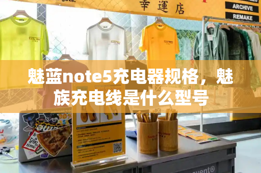 魅蓝note5充电器规格，魅族充电线是什么型号