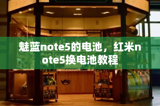 魅蓝note5的电池，红米note5换电池教程-第1张图片-星选测评