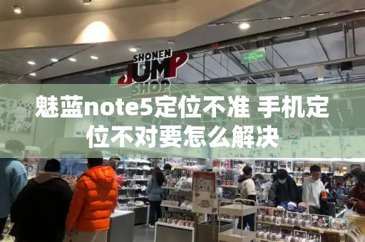 魅蓝note5定位不准 手机定位不对要怎么解决