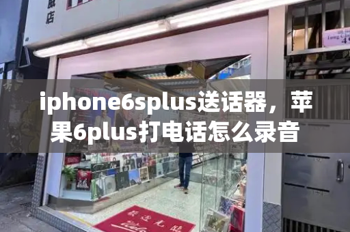 iphone6splus送话器，苹果6plus打电话怎么录音