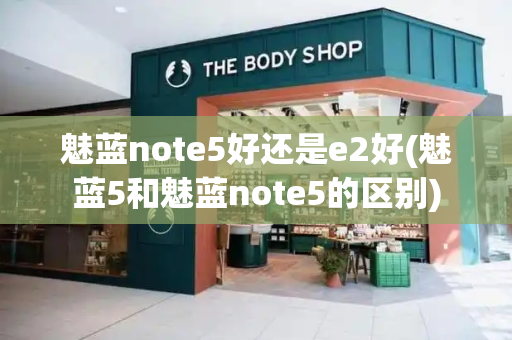 魅蓝note5好还是e2好(魅蓝5和魅蓝note5的区别)-第1张图片-星选测评