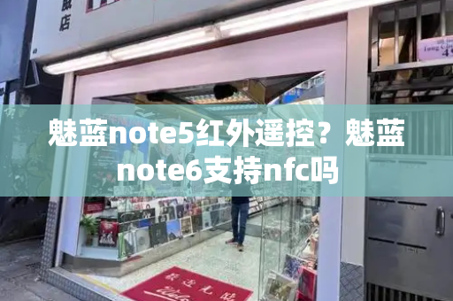 魅蓝note5红外遥控？魅蓝note6支持nfc吗-第1张图片-星选测评