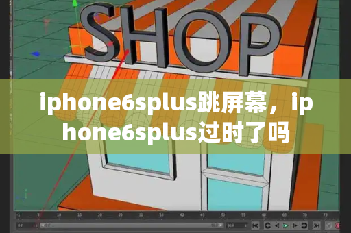 iphone6splus跳屏幕，iphone6splus过时了吗