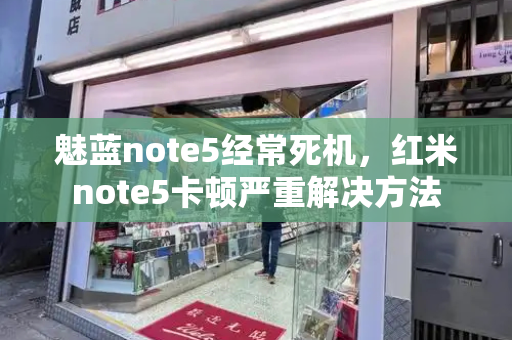 魅蓝note5经常死机，红米note5卡顿严重解决方法-第1张图片-星选测评