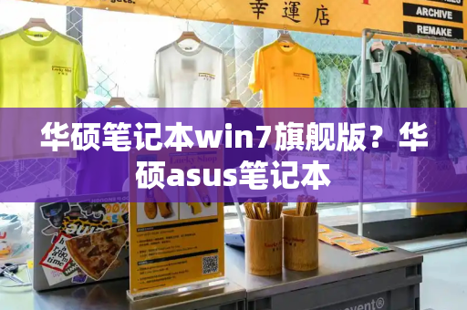 华硕笔记本win7旗舰版？华硕asus笔记本