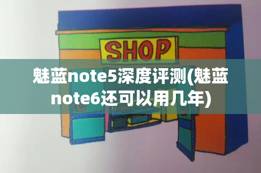 魅蓝note5深度评测(魅蓝note6还可以用几年)