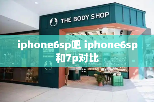 iphone6sp吧 iphone6sp和7p对比-第1张图片-星选测评