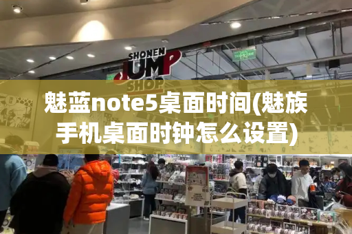 魅蓝note5桌面时间(魅族手机桌面时钟怎么设置)