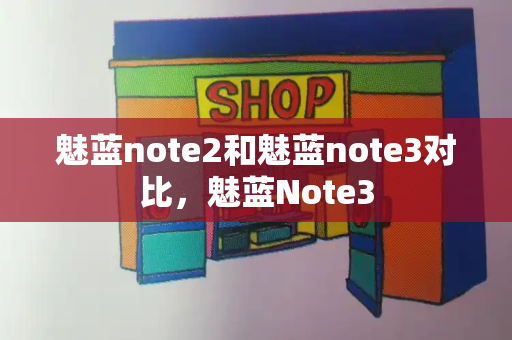 魅蓝note2和魅蓝note3对比，魅蓝Note3