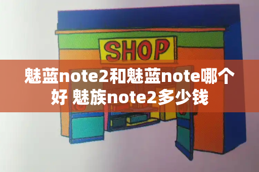 魅蓝note2和魅蓝note哪个好 魅族note2多少钱