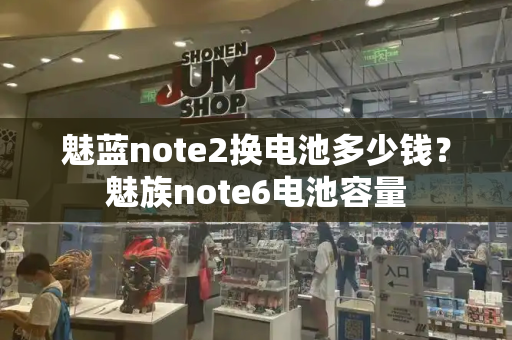 魅蓝note2换电池多少钱？魅族note6电池容量