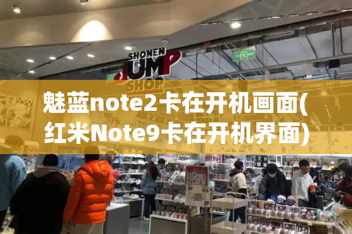 魅蓝note2卡在开机画面(红米Note9卡在开机界面)