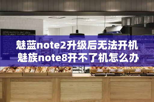 魅蓝note2升级后无法开机 魅族note8开不了机怎么办-第1张图片-星选测评