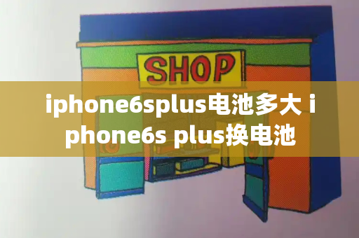 iphone6splus电池多大 iphone6s plus换电池