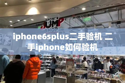 iphone6splus二手验机 二手iphone如何验机-第1张图片-星选测评