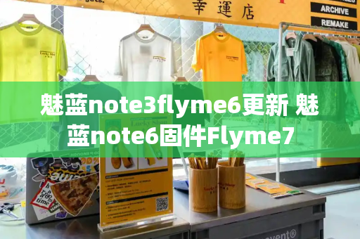 魅蓝note3flyme6更新 魅蓝note6固件Flyme7-第1张图片-星选测评