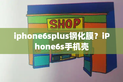 iphone6splus钢化膜？iPhone6s手机壳-第1张图片-星选测评