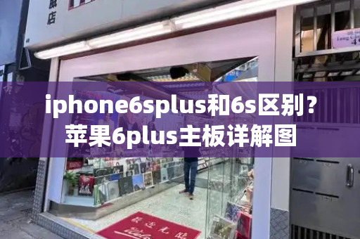 iphone6splus和6s区别？苹果6plus主板详解图