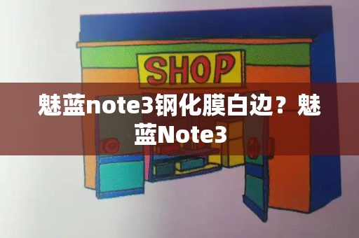 魅蓝note3钢化膜白边？魅蓝Note3