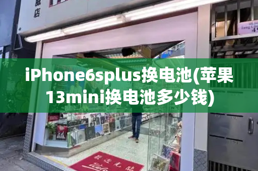 iPhone6splus换电池(苹果13mini换电池多少钱)-第1张图片-星选测评