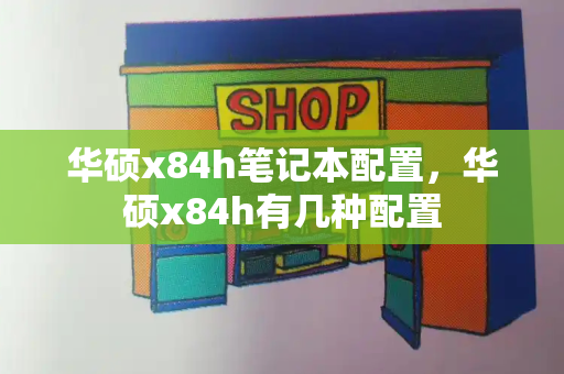 华硕x84h笔记本配置，华硕x84h有几种配置-第1张图片-星选值得买