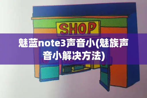 魅蓝note3声音小(魅族声音小解决方法)-第1张图片-星选测评