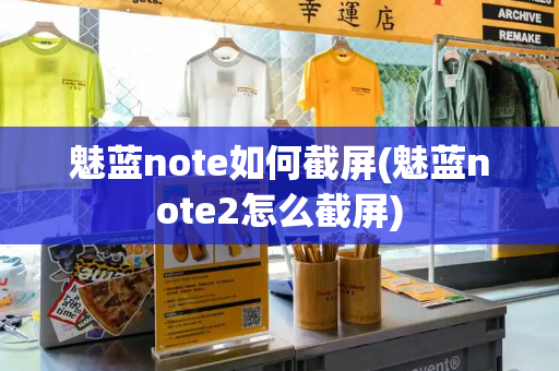 魅蓝note如何截屏(魅蓝note2怎么截屏)-第1张图片-星选测评