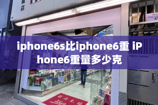 iphone6s比iphone6重 iPhone6重量多少克-第1张图片-星选测评