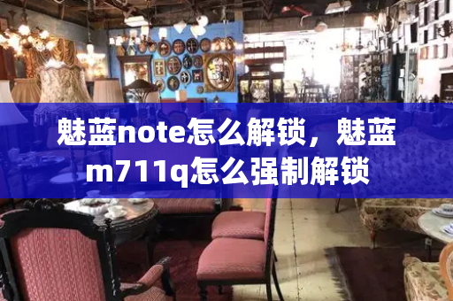 魅蓝note怎么解锁，魅蓝m711q怎么强制解锁