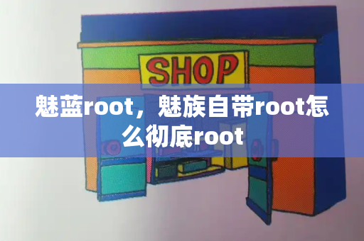 魅蓝root，魅族自带root怎么彻底root-第1张图片-星选测评