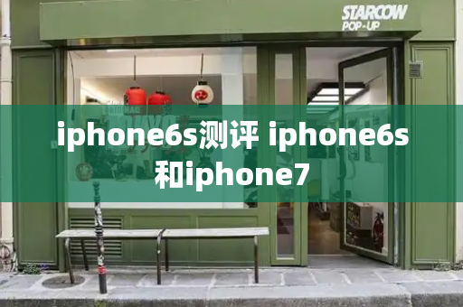 iphone6s测评 iphone6s和iphone7-第1张图片-星选测评