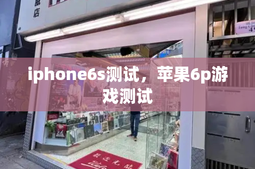 iphone6s测试，苹果6p游戏测试