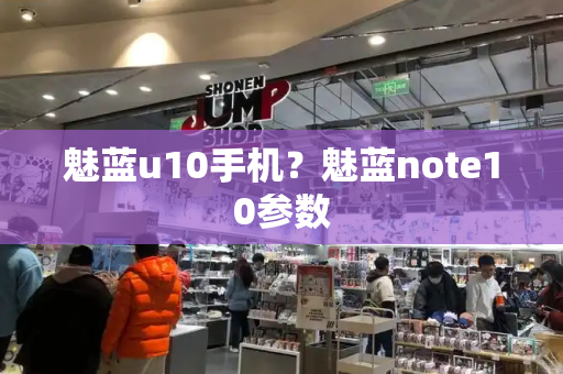 魅蓝u10手机？魅蓝note10参数-第1张图片-星选测评