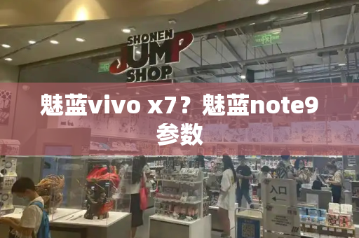 魅蓝vivo x7？魅蓝note9参数-第1张图片-星选测评