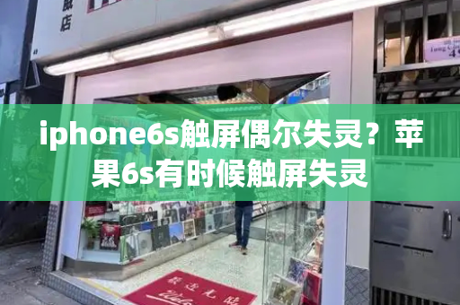 iphone6s触屏偶尔失灵？苹果6s有时候触屏失灵