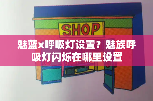 魅蓝x呼吸灯设置？魅族呼吸灯闪烁在哪里设置