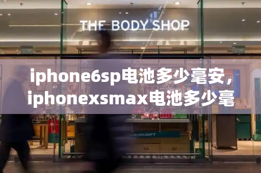 iphone6sp电池多少毫安，iphonexsmax电池多少毫安