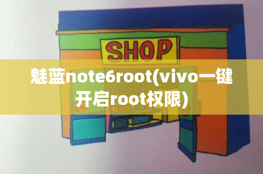 魅蓝note6root(vivo一键开启root权限)